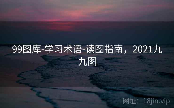 99图库-学习术语-读图指南，2021九九图