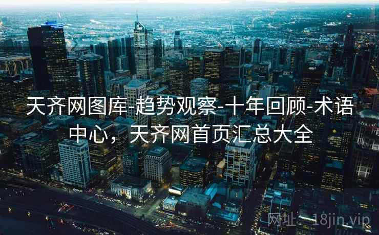 天齐网图库-趋势观察-十年回顾-术语中心,天齐网首页汇总大全 天齐网图库-趋势观察-十年回顾-术语中心,天齐网首页汇总大全