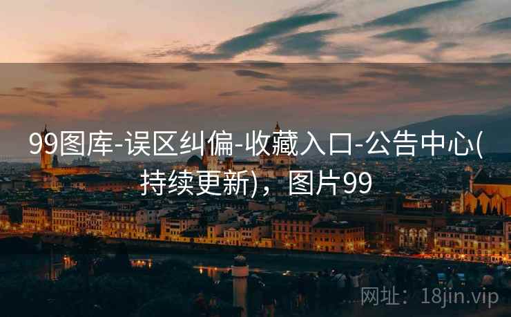99图库-误区纠偏-收藏入口-公告中心(持续更新)，图片99
