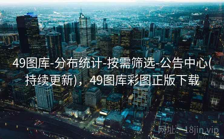 49图库-分布统计-按需筛选-公告中心(持续更新)，49图库彩图正版下载