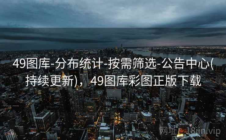 49图库-分布统计-按需筛选-公告中心(持续更新)，49图库彩图正版下载