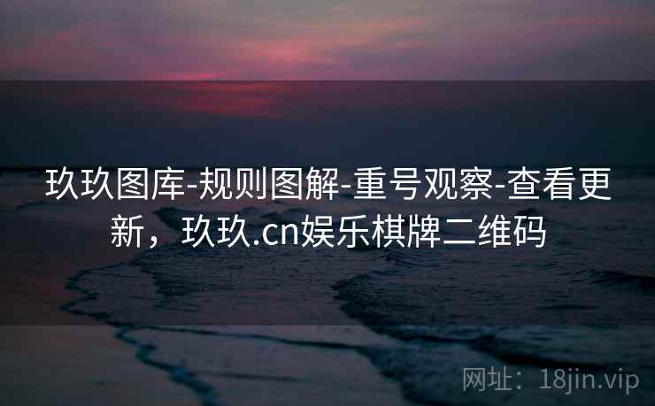 玖玖图库-规则图解-重号观察-查看更新，玖玖.cn娱乐棋牌二维码