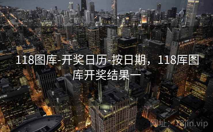 118图库-开奖日历-按日期，118厍图库开奖结果一