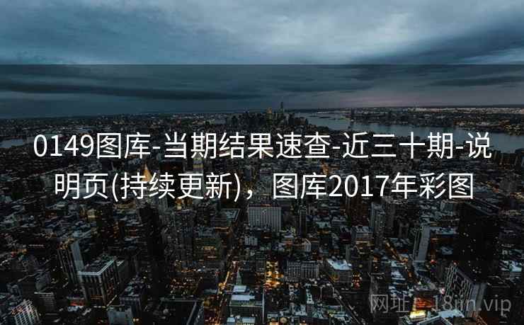 0149图库-当期结果速查-近三十期-说明页(持续更新)，图库2017年彩图