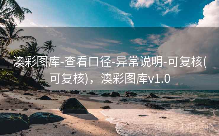 澳彩图库-查看口径-异常说明-可复核(可复核),澳彩图库v1.0 澳彩图库-查看口径-异常说明-可复核(可复核),澳彩图库v1.0