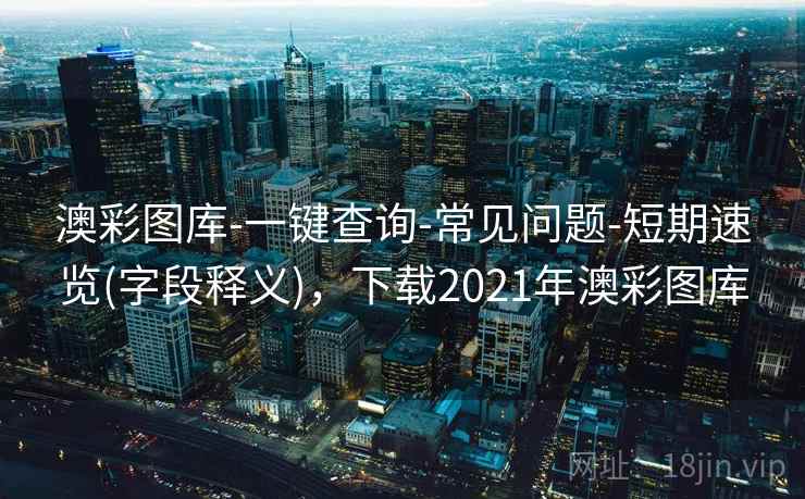 澳彩图库-一键查询-常见问题-短期速览(字段释义),下载2021年澳彩图库 澳彩图库-一键查询-常见问题-短期速览(字段释义),下载2021年澳彩图库
