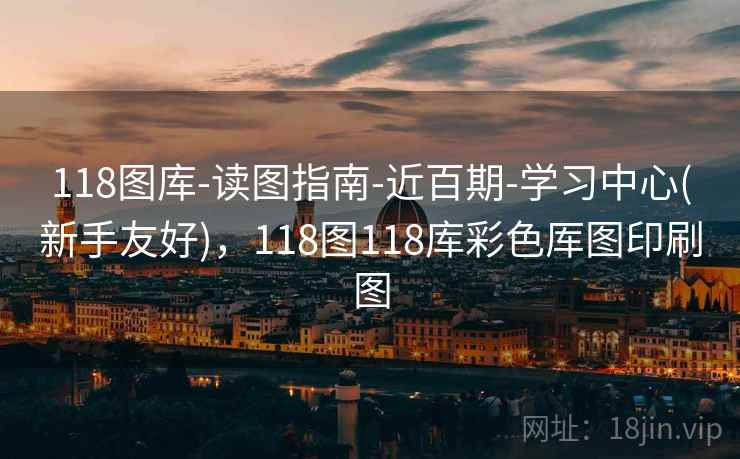 118图库-读图指南-近百期-学习中心(新手友好)，118图118库彩色厍图印刷图
