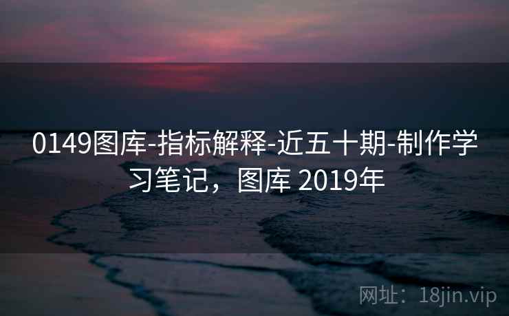 0149图库-指标解释-近五十期-制作学习笔记,图库 2019年 0149图库-指标解释-近五十期-制作学习笔记,图库 2019年