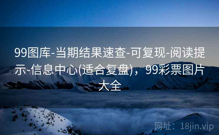 99图库-当期结果速查-可复现-阅读提示-信息中心(适合复盘)，99彩票图片大全