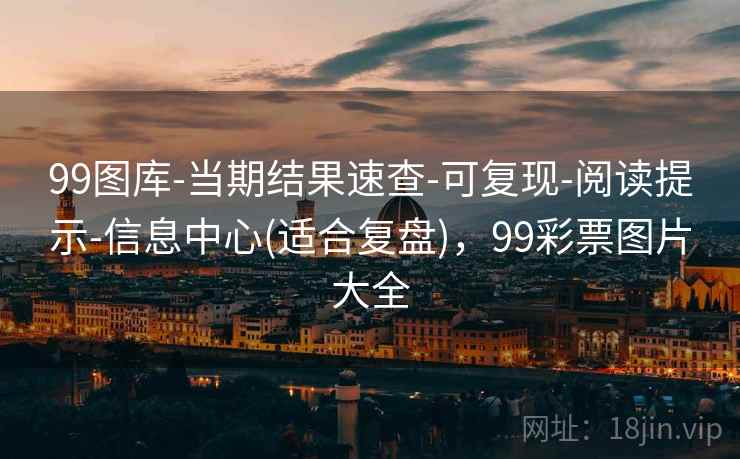 99图库-当期结果速查-可复现-阅读提示-信息中心(适合复盘),99彩票图片大全 99图库-当期结果速查-可复现-阅读提示-信息中心(适合复盘),99彩票图片大全