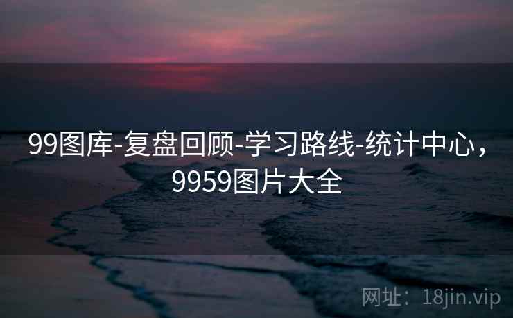 99图库-复盘回顾-学习路线-统计中心，9959图片大全