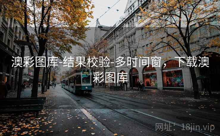 澳彩图库-结果校验-多时间窗，下载澳彩图库