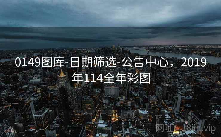 0149图库-日期筛选-公告中心，2019年114全年彩图